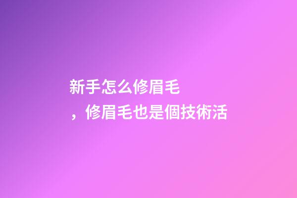 新手怎么修眉毛，修眉毛也是個技術活-第1張-觀點-玄機派